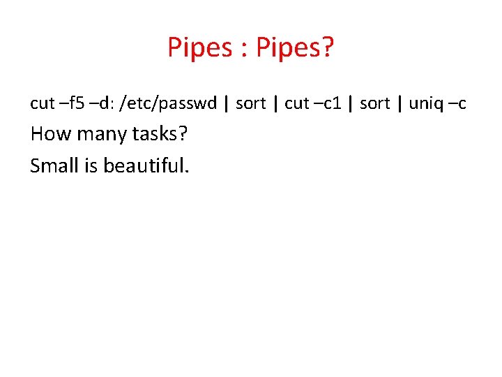 Pipes : Pipes? cut –f 5 –d: /etc/passwd | sort | cut –c 1
