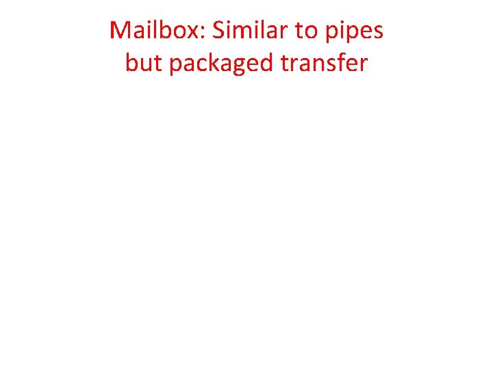 Mailbox: Similar to pipes but packaged transfer 