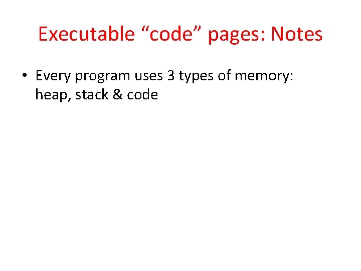Executable “code” pages: Notes • Every program uses 3 types of memory: heap, stack