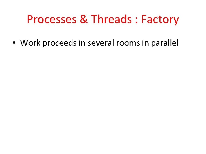 Processes & Threads : Factory • Work proceeds in several rooms in parallel 