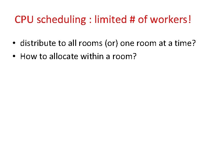 CPU scheduling : limited # of workers! • distribute to all rooms (or) one