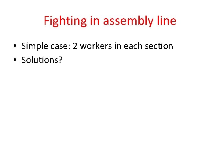 Fighting in assembly line • Simple case: 2 workers in each section • Solutions?