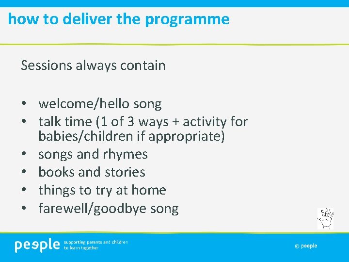 how to deliver the programme Sessions always contain • welcome/hello song • talk time