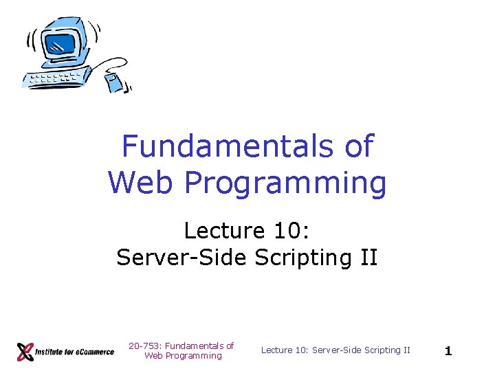 Fundamentals of Web Programming Lecture 10: Server-Side Scripting II 20 -753: Fundamentals of Web