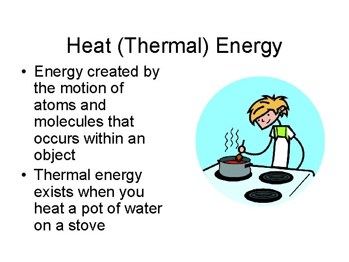 Heat (Thermal) Energy • Energy created by the motion of atoms and molecules that