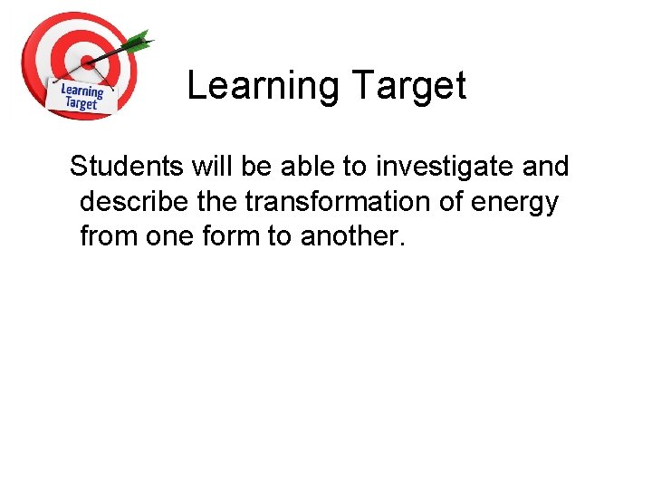 Learning Target Students will be able to investigate and describe the transformation of energy