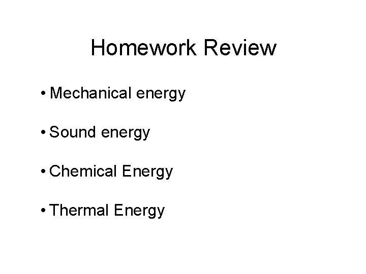 Homework Review • Mechanical energy • Sound energy • Chemical Energy • Thermal Energy