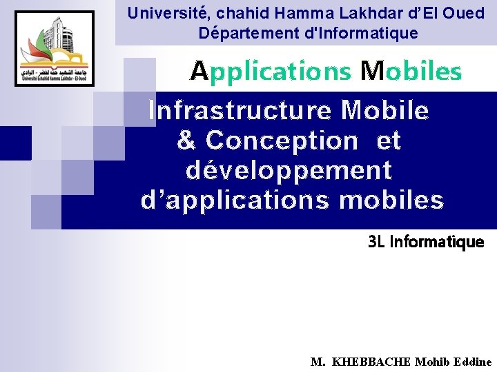 Université, chahid Hamma Lakhdar d’El Oued Département d'Informatique Applications Mobiles Infrastructure Mobile & Conception
