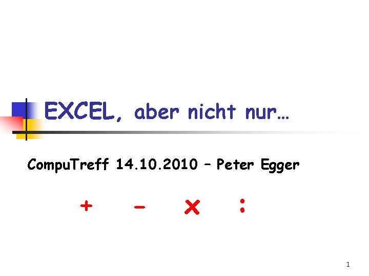 EXCEL, aber nicht nur… Compu. Treff 14. 10. 2010 – Peter Egger + -