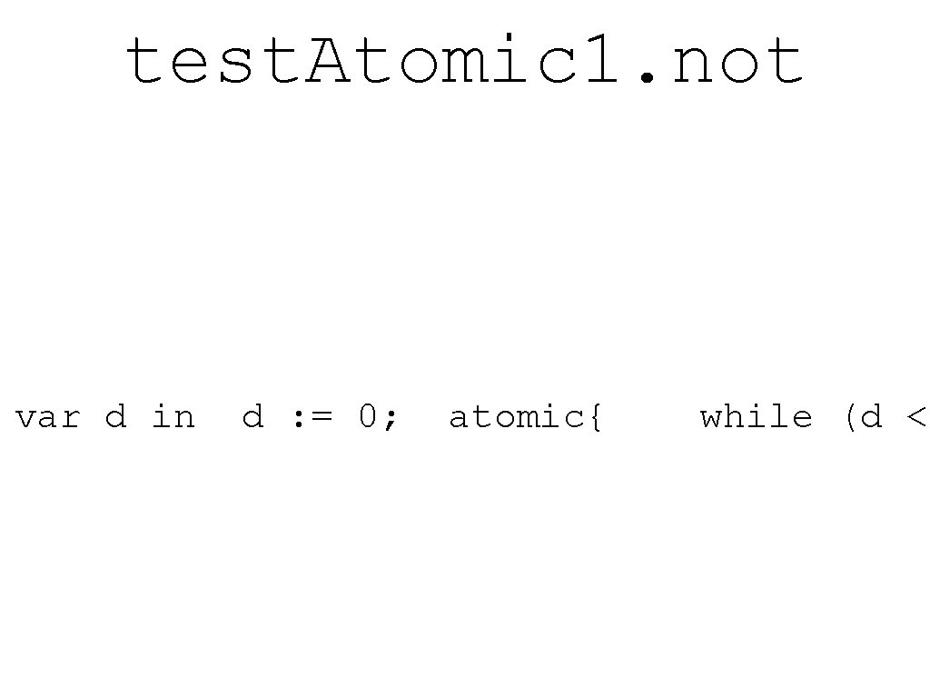 test. Atomic 1. not var d in d : = 0; atomic{ while (d