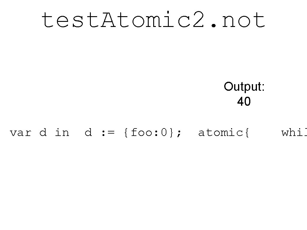 test. Atomic 2. not Output: 40 var d in d : = {foo: 0};