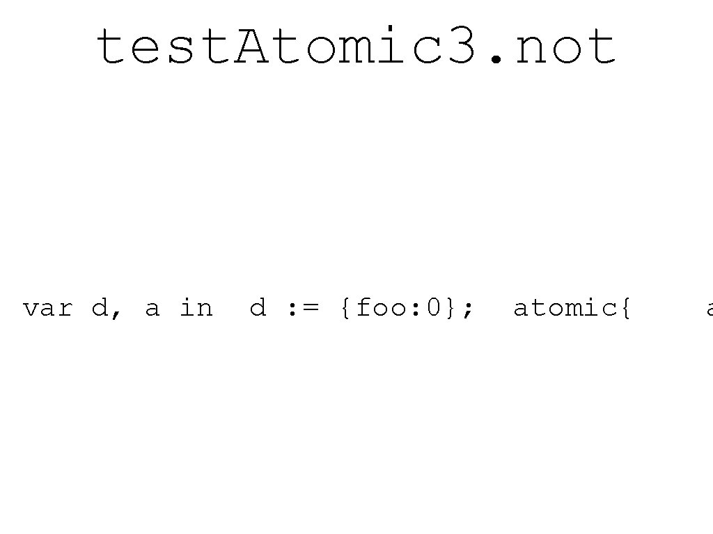 test. Atomic 3. not var d, a in d : = {foo: 0}; atomic{