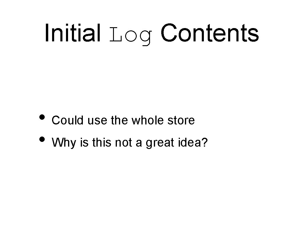 Initial Log Contents • Could use the whole store • Why is this not