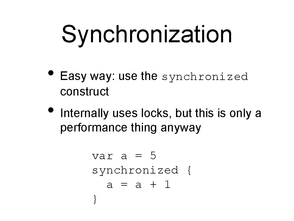 Synchronization • Easy way: use the synchronized construct • Internally uses locks, but this