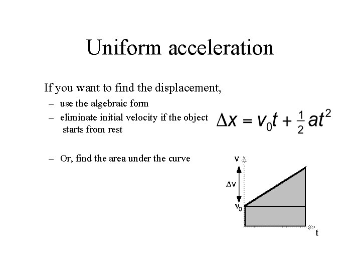 Uniform acceleration If you want to find the displacement, – use the algebraic form