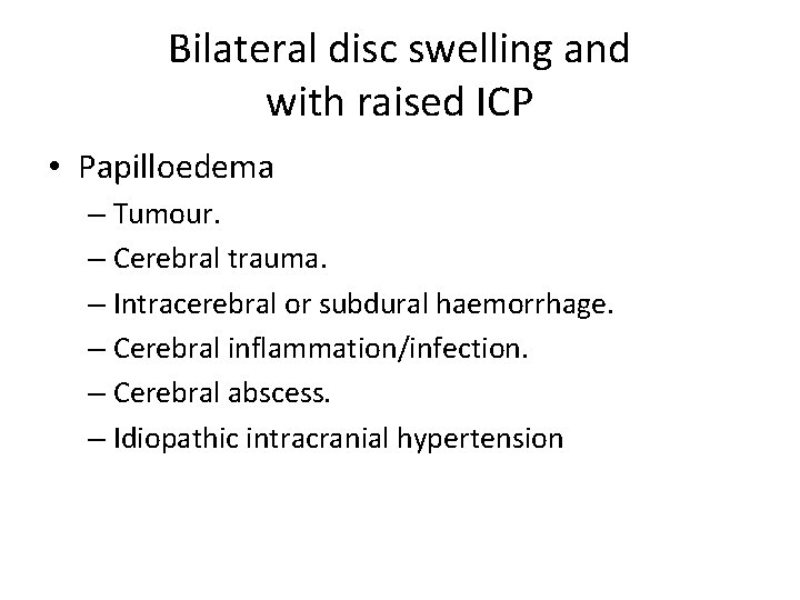 Bilateral disc swelling and with raised ICP • Papilloedema – Tumour. – Cerebral trauma. Bilateral disc swelling and with raised ICP • Papilloedema – Tumour. – Cerebral trauma.