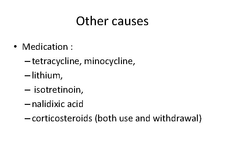 Other causes • Medication : – tetracycline, minocycline, – lithium, – isotretinoin, – nalidixic Other causes • Medication : – tetracycline, minocycline, – lithium, – isotretinoin, – nalidixic