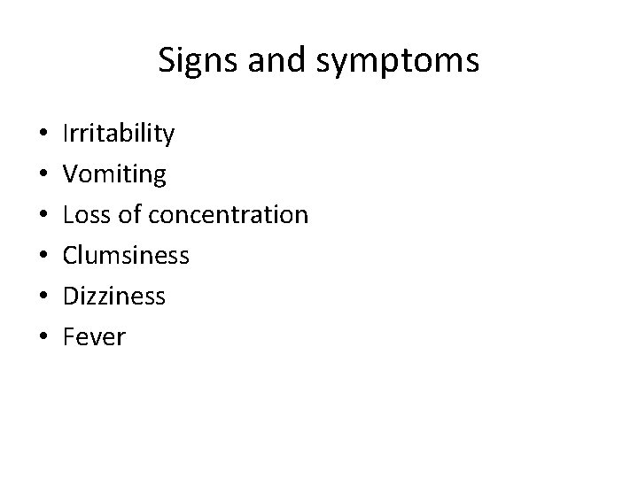Signs and symptoms • • • Irritability Vomiting Loss of concentration Clumsiness Dizziness Fever Signs and symptoms • • • Irritability Vomiting Loss of concentration Clumsiness Dizziness Fever