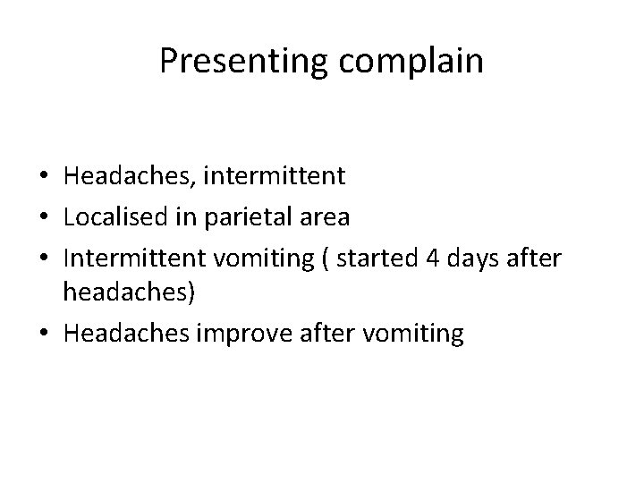 Presenting complain • Headaches, intermittent • Localised in parietal area • Intermittent vomiting ( Presenting complain • Headaches, intermittent • Localised in parietal area • Intermittent vomiting (