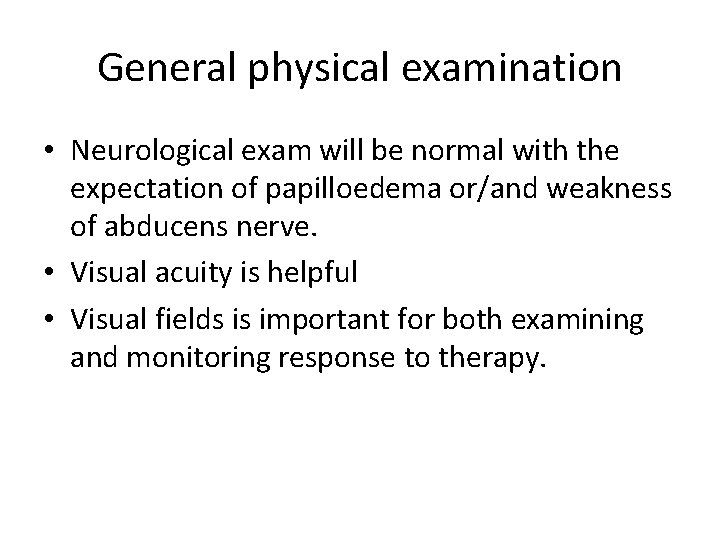 General physical examination • Neurological exam will be normal with the expectation of papilloedema General physical examination • Neurological exam will be normal with the expectation of papilloedema