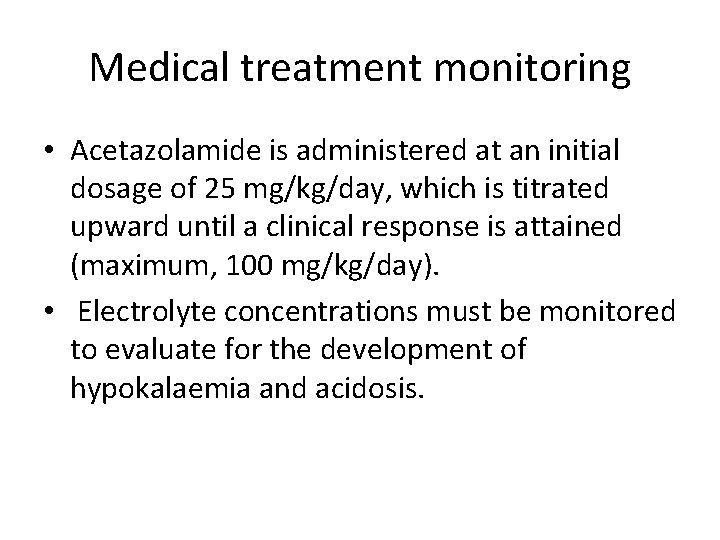 Medical treatment monitoring • Acetazolamide is administered at an initial dosage of 25 mg/kg/day, Medical treatment monitoring • Acetazolamide is administered at an initial dosage of 25 mg/kg/day,
