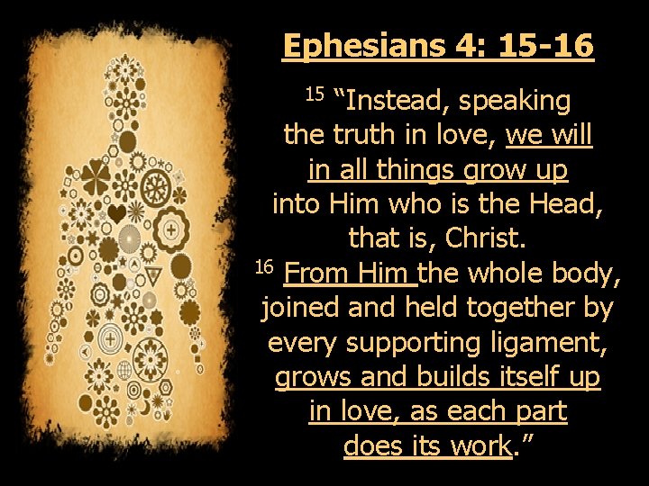 Ephesians 4: 15 -16 “Instead, speaking the truth in love, we will in all