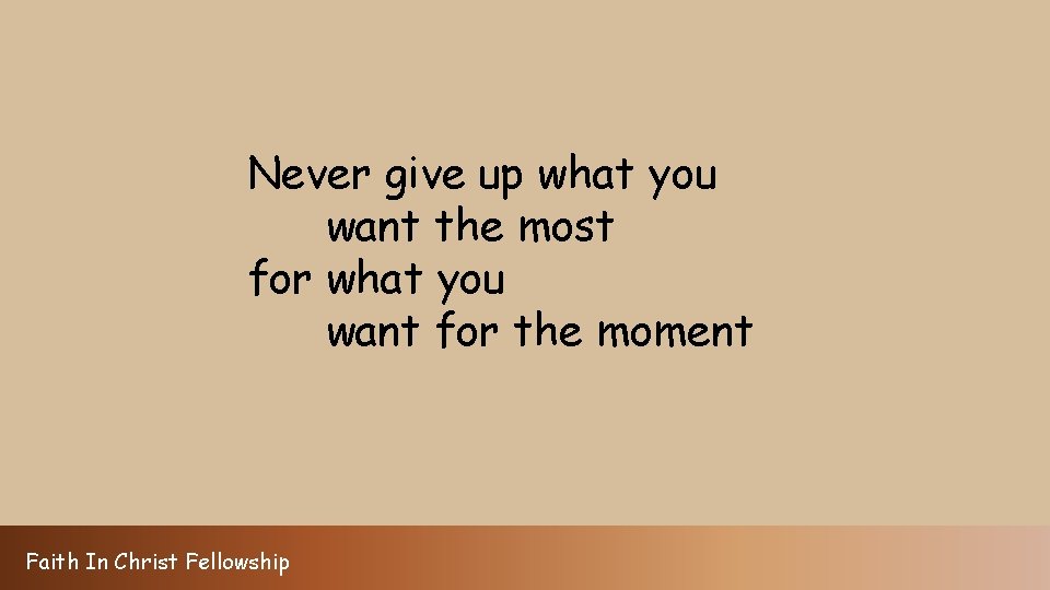 Never give up what you want the most for what you want for the
