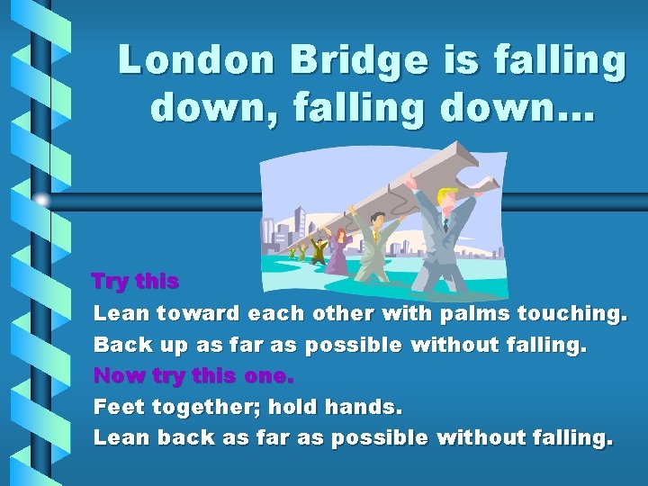 London Bridge is falling down, falling down… Try this Lean toward each other with