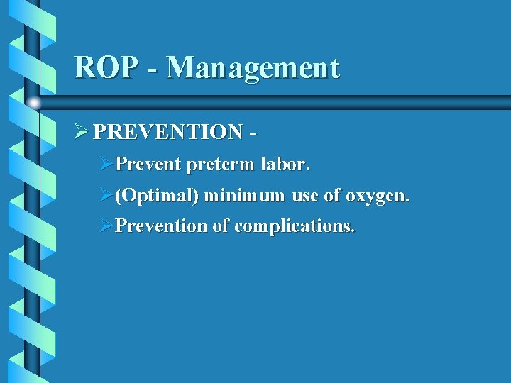ROP - Management Ø PREVENTION ØPrevent preterm labor. Ø(Optimal) minimum use of oxygen. ØPrevention