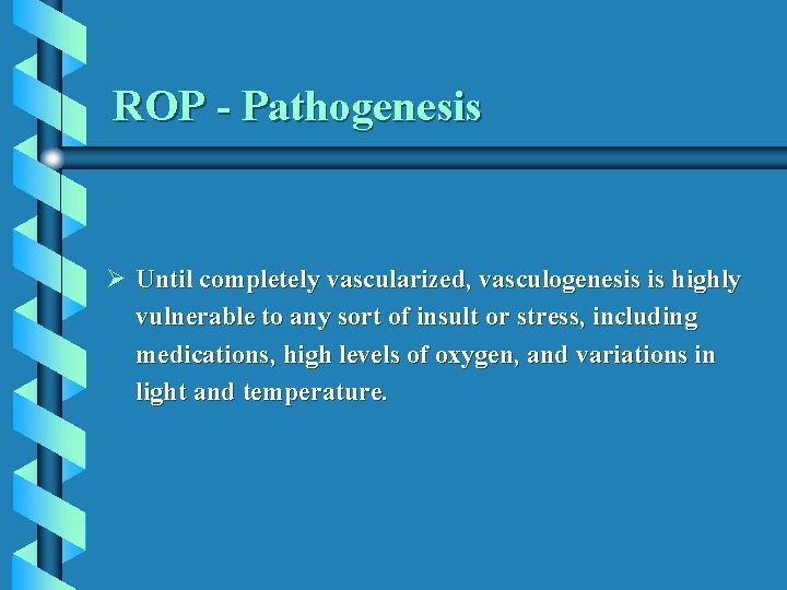 ROP - Pathogenesis Ø Until completely vascularized, vasculogenesis is highly vulnerable to any sort