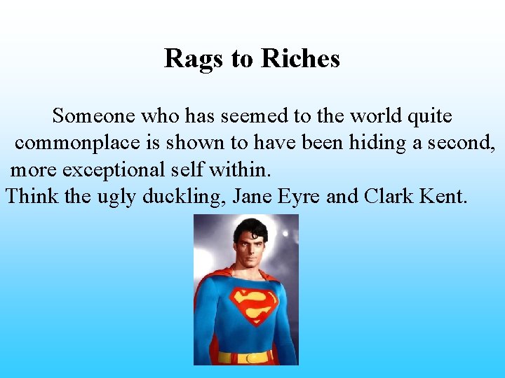 Rags to Riches Someone who has seemed to the world quite commonplace is shown