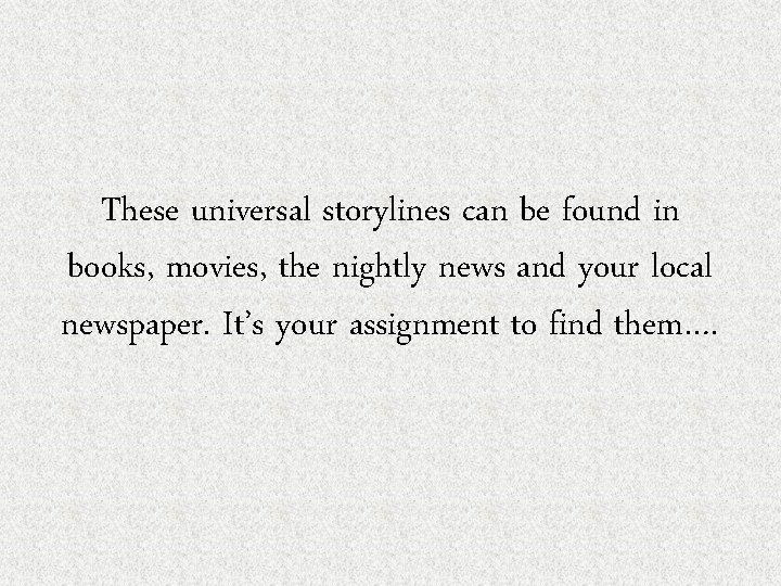 These universal storylines can be found in books, movies, the nightly news and your
