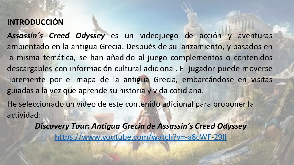 INTRODUCCIÓN Assassin´s Creed Odyssey es un videojuego de acción y aventuras ambientado en la