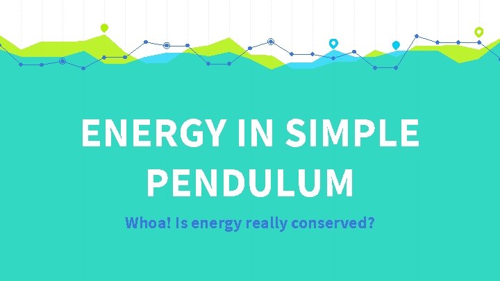 ENERGY IN SIMPLE PENDULUM Whoa! Is energy really conserved? 