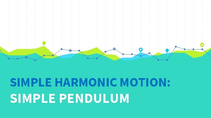 SIMPLE HARMONIC MOTION: SIMPLE PENDULUM 