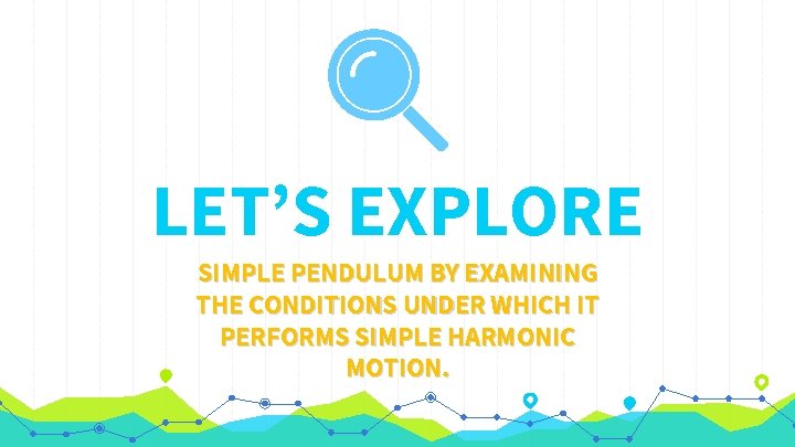 LET’S EXPLORE SIMPLE PENDULUM BY EXAMINING THE CONDITIONS UNDER WHICH IT PERFORMS SIMPLE HARMONIC