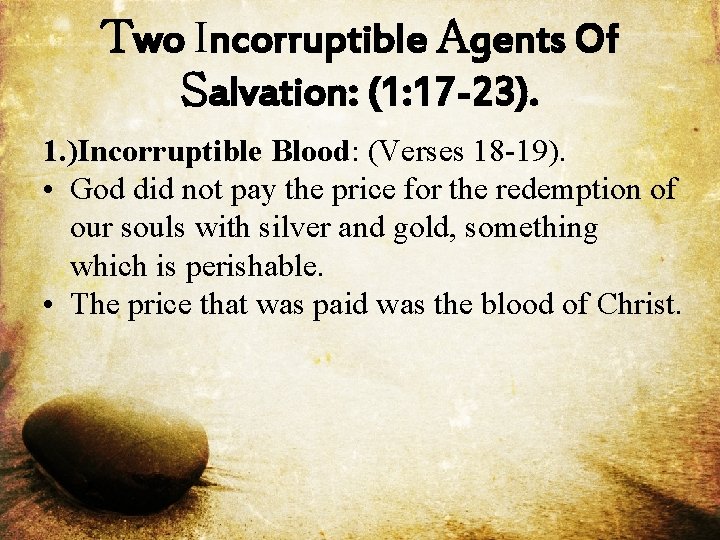 Two Incorruptible Agents Of Salvation: (1: 17 -23). 1. )Incorruptible Blood: (Verses 18 -19).