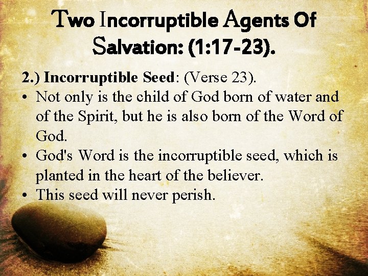 Two Incorruptible Agents Of Salvation: (1: 17 -23). 2. ) Incorruptible Seed: (Verse 23).