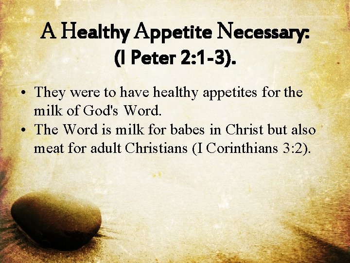 A Healthy Appetite Necessary: (I Peter 2: 1 -3). • They were to have
