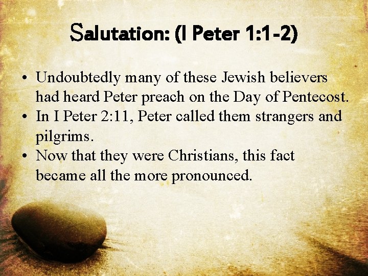 Salutation: (I Peter 1: 1 -2) • Undoubtedly many of these Jewish believers had