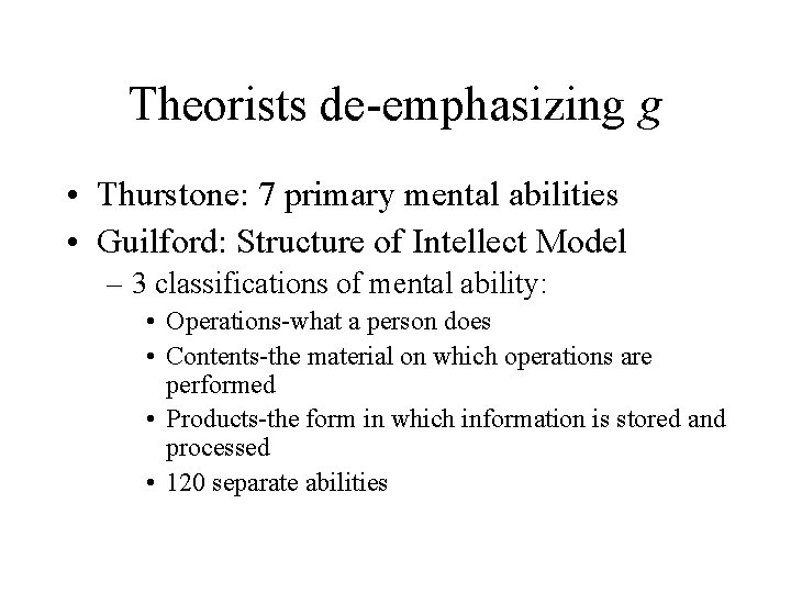 Theorists de-emphasizing g • Thurstone: 7 primary mental abilities • Guilford: Structure of Intellect
