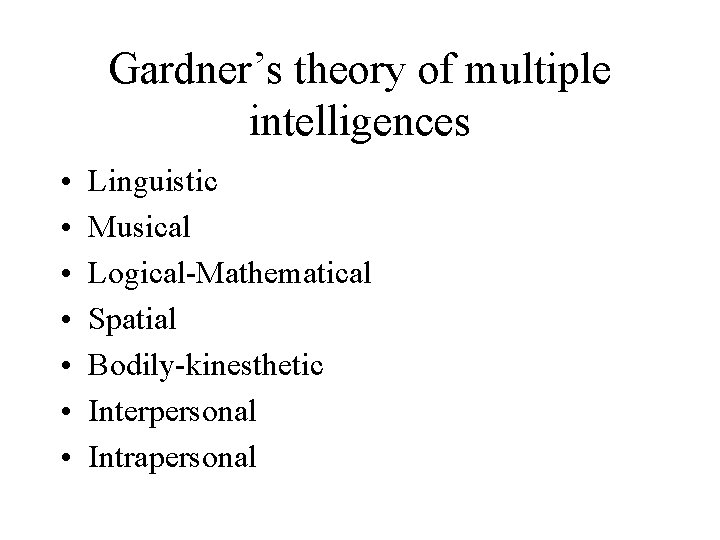 Gardner’s theory of multiple intelligences • • Linguistic Musical Logical-Mathematical Spatial Bodily-kinesthetic Interpersonal Intrapersonal