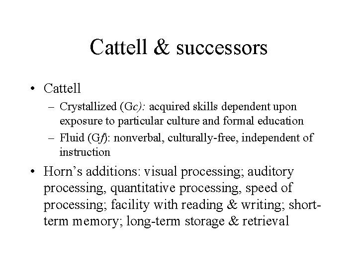 Cattell & successors • Cattell – Crystallized (Gc): acquired skills dependent upon exposure to