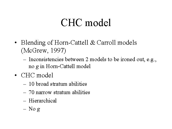 CHC model • Blending of Horn-Cattell & Carroll models (Mc. Grew, 1997) – Inconsistencies