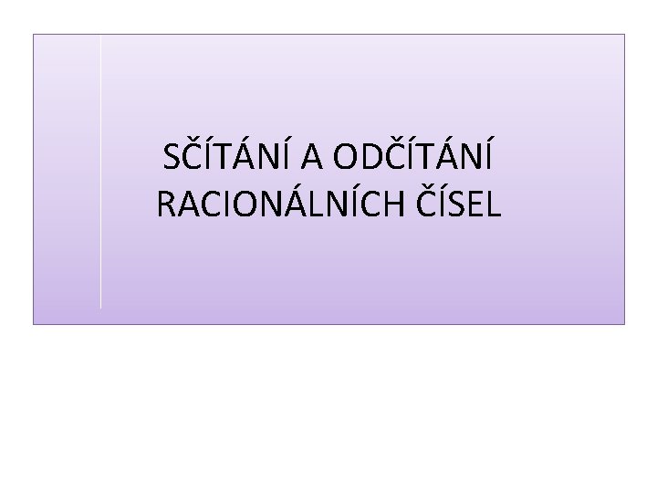 SČÍTÁNÍ A ODČÍTÁNÍ RACIONÁLNÍCH ČÍSEL 