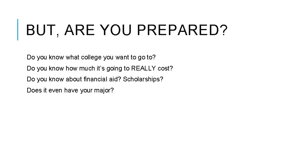 BUT, ARE YOU PREPARED? Do you know what college you want to go to?