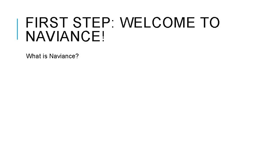 FIRST STEP: WELCOME TO NAVIANCE! What is Naviance? 