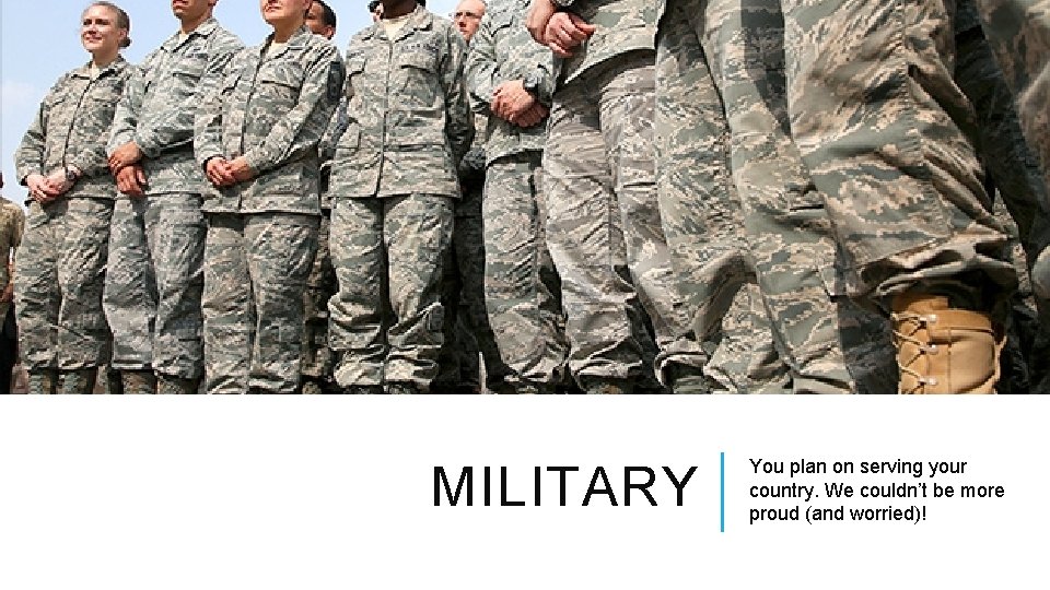 MILITARY You plan on serving your country. We couldn’t be more proud (and worried)!