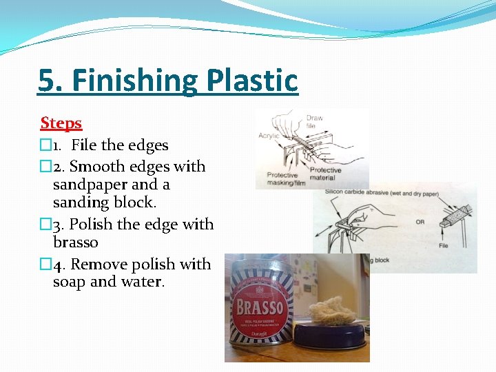 5. Finishing Plastic Steps � 1. File the edges � 2. Smooth edges with