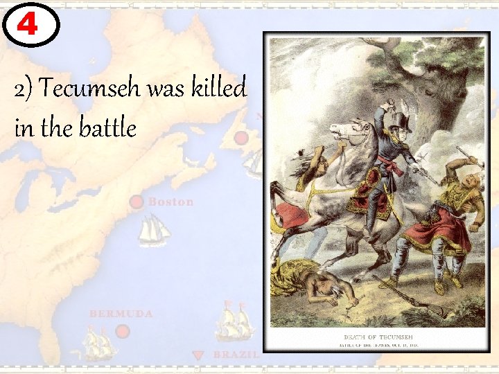 4 2) Tecumseh was killed in the battle 